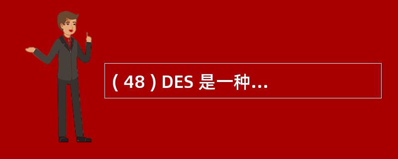 ( 48 ) DES 是一种常用的对称加密算法,其一般的分组长度为A 、 32