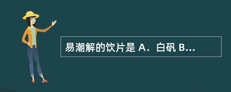 易潮解的饮片是 A．白矾 B．冰片 C．芦荟 D．全蝎 E．滑石