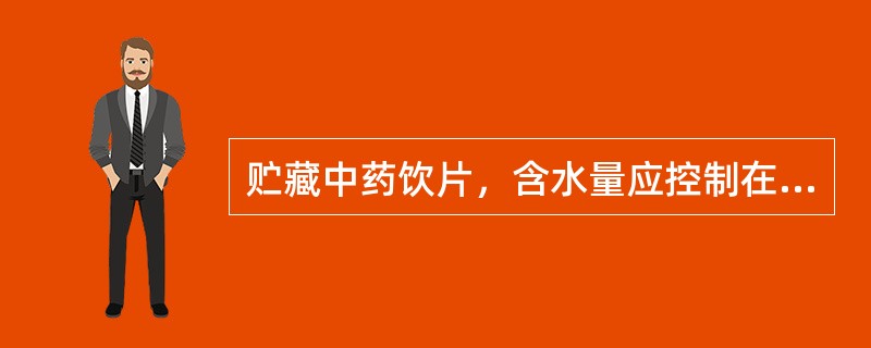 贮藏中药饮片，含水量应控制在A、5%～10%B、70£¯0～13%C、9%～15
