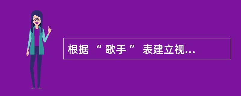 根据 “ 歌手 ” 表建立视图 myview, 视图中含有包括了 “ 歌手号 ”