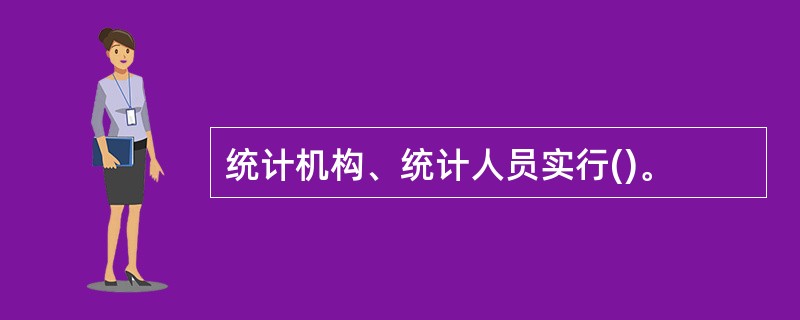 统计机构、统计人员实行()。