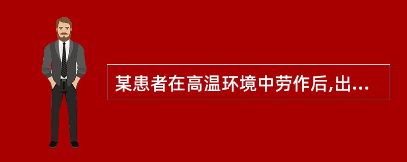 某患者在高温环境中劳作后,出现胸闷、口渴、脸色苍白、冷汗淋漓、T38.5℃,脉搏