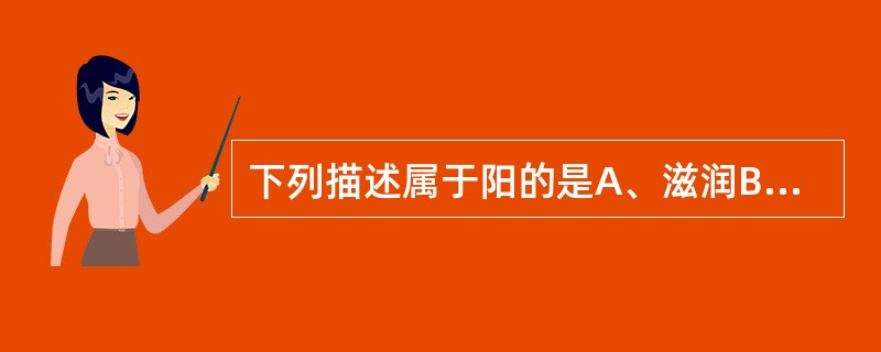 下列描述属于阳的是A、滋润B、凝聚C、抑制D、温煦E、下降