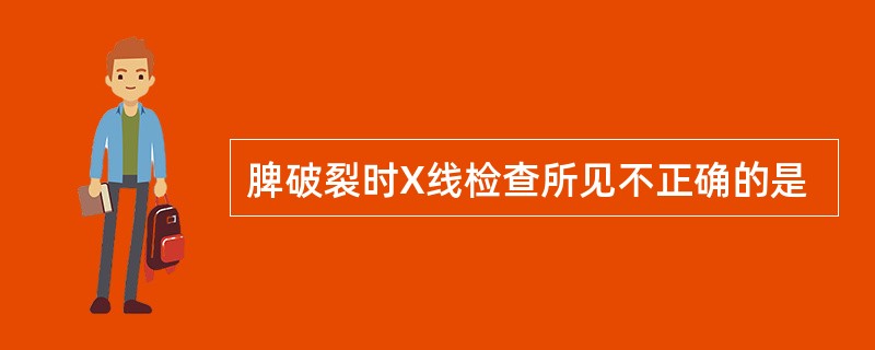 脾破裂时X线检查所见不正确的是