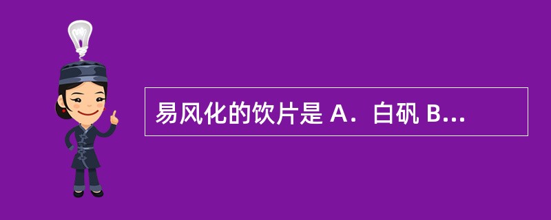 易风化的饮片是 A．白矾 B．冰片 C．芦荟 D．全蝎 E．滑石