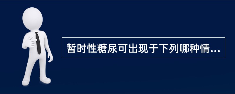 暂时性糖尿可出现于下列哪种情况时A、慢性肾炎B、甲状腺功能亢进症C、剧烈运动D、