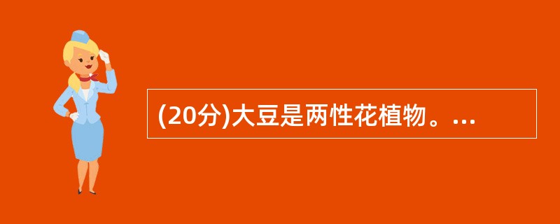 (20分)大豆是两性花植物。下面是大豆某些性状的遗传实验: (1)大豆子叶颜色(