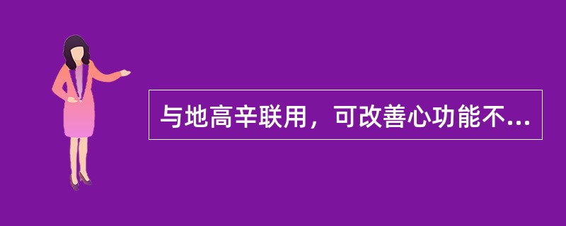 与地高辛联用，可改善心功能不全患者自觉症状的中成药是 A．四逆汤 B．钩藤散 C