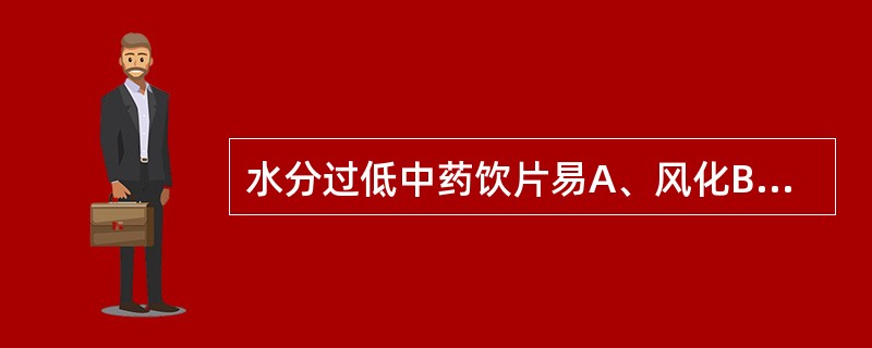 水分过低中药饮片易A、风化B、气味散失C、泛油D、干裂E、脆化