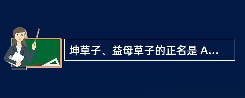 坤草子、益母草子的正名是 A．金银花 B．茺蔚子 C．厚朴 D．前胡 E．桔梗