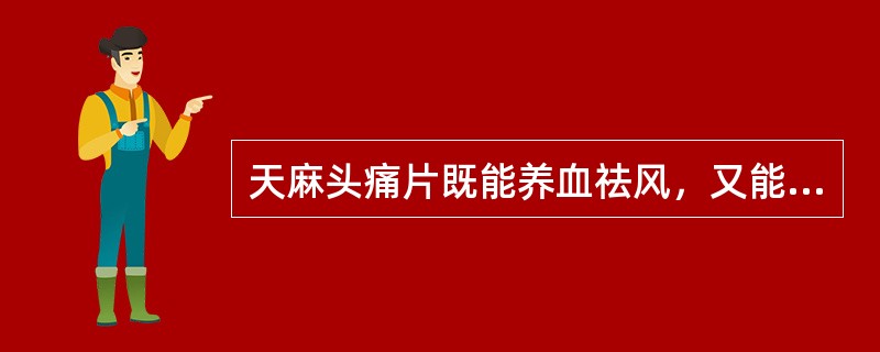 天麻头痛片既能养血祛风，又能 A．散寒止痛 B．泻火止痛 C．活血止痛 D．行气