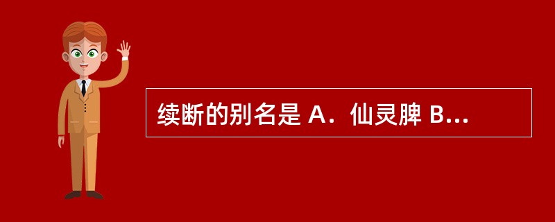 续断的别名是 A．仙灵脾 B．龙衣 C．通脱木 D．接骨草 E．夜交藤