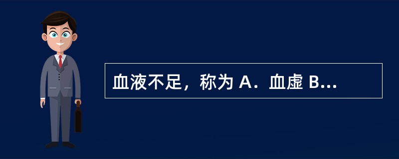 血液不足，称为 A．血虚 B．血热 C．血瘀 D．血寒 E．出血