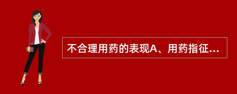 不合理用药的表现A、用药指征不明B、辨析病症不明C、疗程长短失宜D、违反用药禁忌