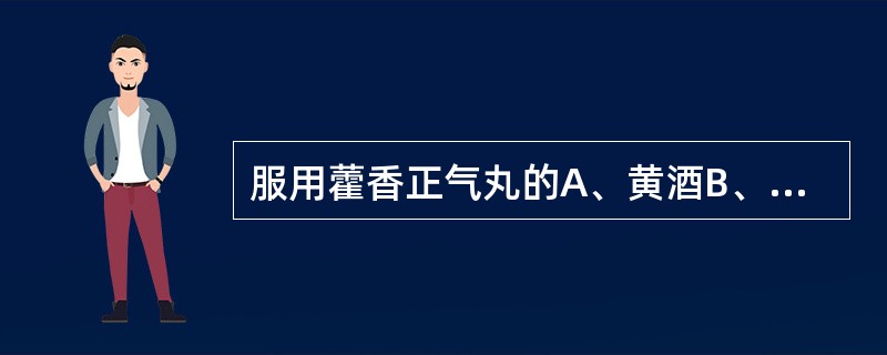 服用藿香正气丸的A、黄酒B、姜汤C、米汤D、盐水E、清茶