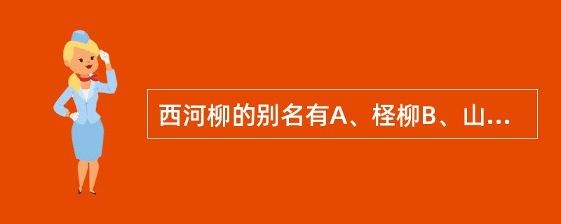 西河柳的别名有A、柽柳B、山川柳C、赤柽柳D、观音柳E、山麻柳