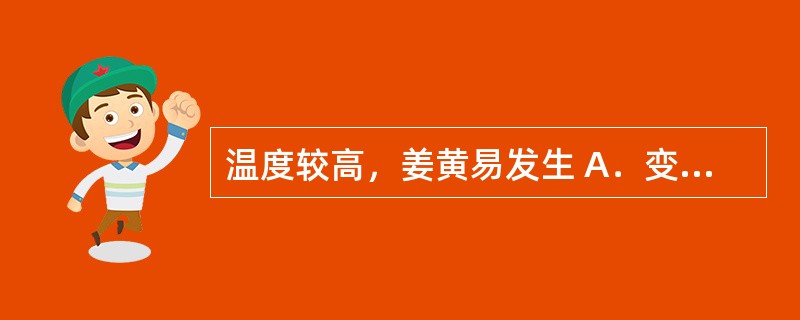 温度较高，姜黄易发生 A．变色 B．酸败 C．结块 D．霉变 E．气味散失 -