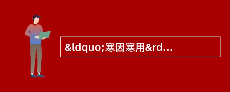 “寒因寒用”适用于A、寒热错杂证B、真热假寒证C、阳偏盛