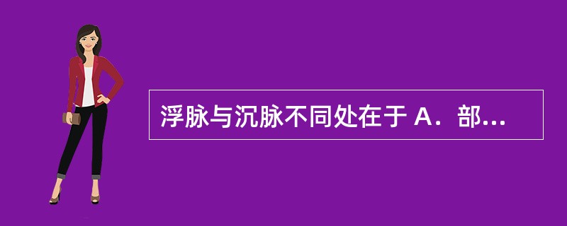 浮脉与沉脉不同处在于 A．部位 B．力度 C．脉率 D．流畅度 E．节律