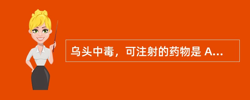 乌头中毒，可注射的药物是 A．阿托品 B．解磷定 C．二巯丙醇 D．亚硝酸钠 E