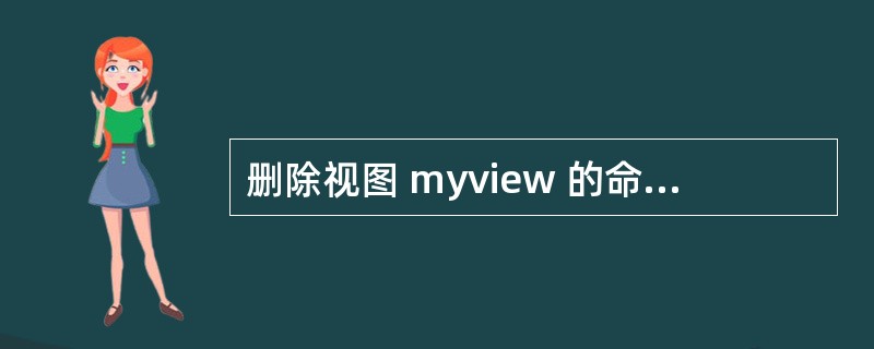 删除视图 myview 的命令是A)DELETE myview VIEW B)D
