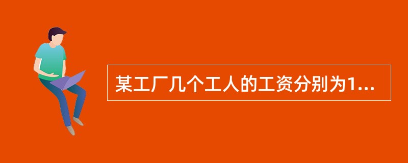 某工厂几个工人的工资分别为1000元、1050元,1100元、1200元,这几个