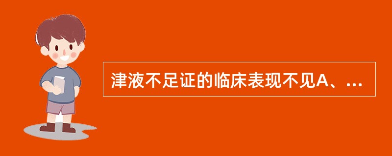 津液不足证的临床表现不见A、口渴咽干B、皮肤干燥C、五心烦热D、尿少E、便干 -