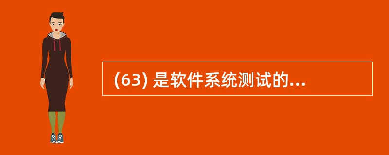  (63) 是软件系统测试的典型输入。 ① 合同书 ② 需求规格说明书 ③ 程