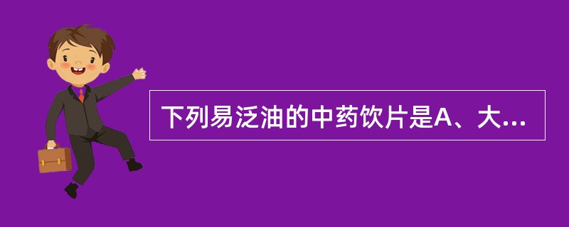 下列易泛油的中药饮片是A、大黄B、黄柏C、黄芪D、白芍E、当归