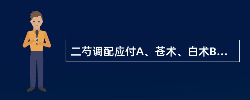 二芍调配应付A、苍术、白术B、赤芍、白芍C、天冬、麦冬D、炒白术、炒白芍E、知母