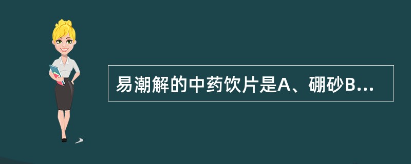 易潮解的中药饮片是A、硼砂B、芒硝C、大青盐D、成秋石E、海藻