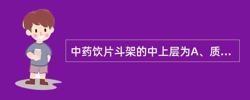 中药饮片斗架的中上层为A、质地沉重的药物B、质地较轻且用量较少的药物C、质地松泡