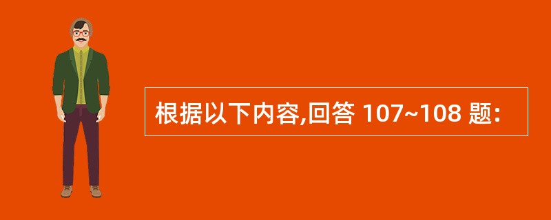 根据以下内容,回答 107~108 题: