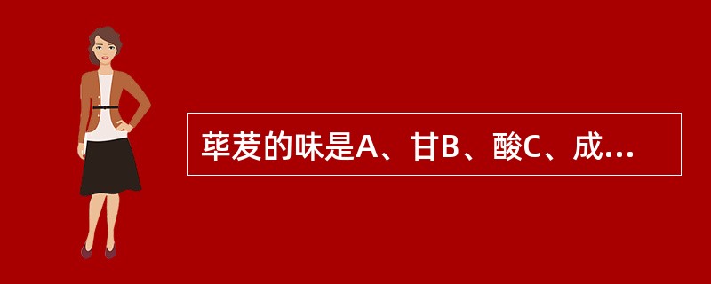 荜茇的味是A、甘B、酸C、成D、苦E、辛