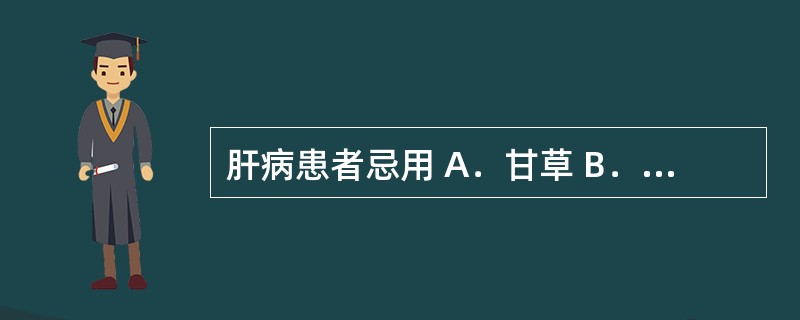 肝病患者忌用 A．甘草 B．大黄 C．升麻 D．黄药子 E．马兜铃