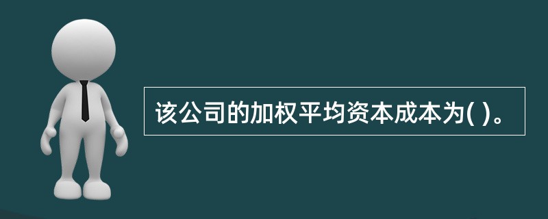 该公司的加权平均资本成本为( )。