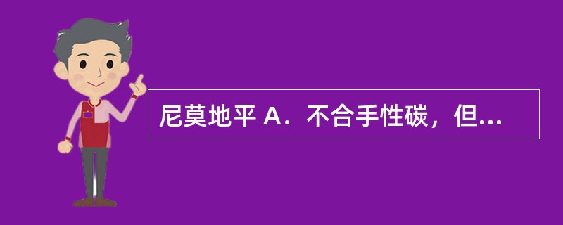 尼莫地平 A．不合手性碳，但遇光极不稳定，会产生光歧化反应 B．含有苯并硫氮杂革