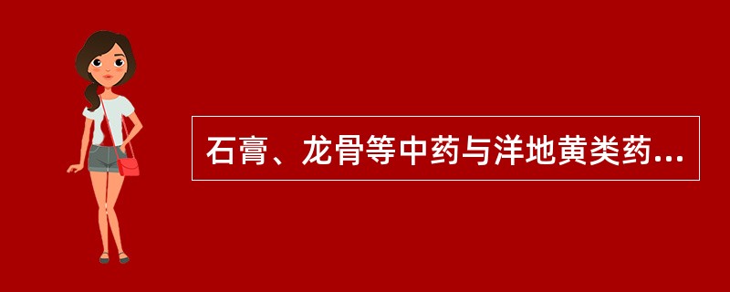 石膏、龙骨等中药与洋地黄类药物联用 A．产生络合物，妨碍吸收 B．增强毒性 C．