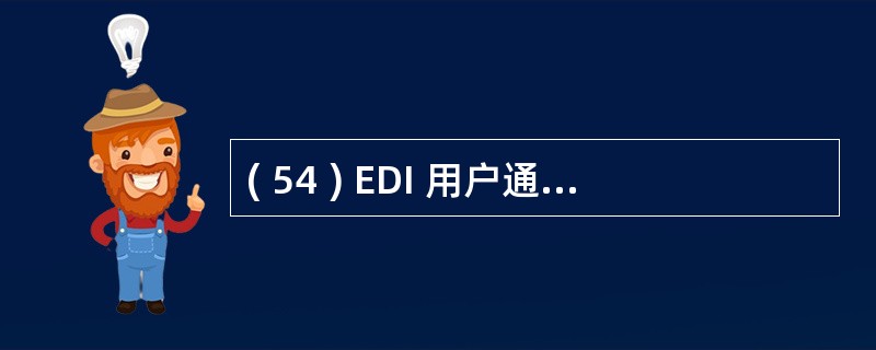 ( 54 ) EDI 用户通常采用哪种平台完成数据交换?A 、专用的 EDI 交