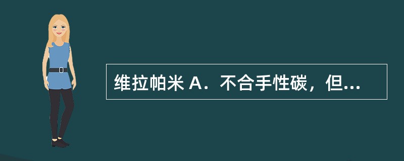 维拉帕米 A．不合手性碳，但遇光极不稳定，会产生光歧化反应 B．含有苯并硫氮杂革