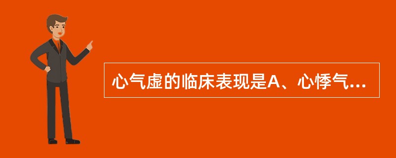 心气虚的临床表现是A、心悸气短，神疲乏力B、心悸气短，眩晕健忘C、心悸气短，胸闷