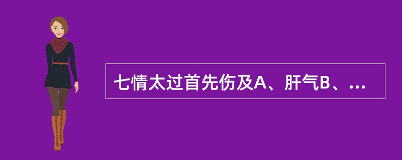 七情太过首先伤及A、肝气B、脾阳C、肾精D、肺津E、心神