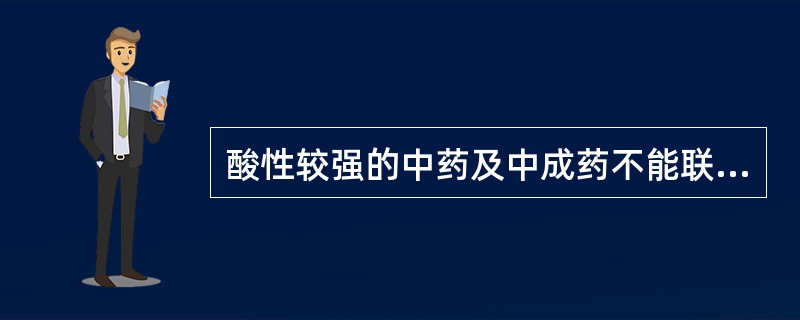 酸性较强的中药及中成药不能联用的西药有A、磺胺类B、氨茶碱C、胃舒平（复方氢氧化