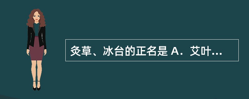 灸草、冰台的正名是 A．艾叶 B．豆蔻 C．延胡索 D．决明子 E．赤小豆 -