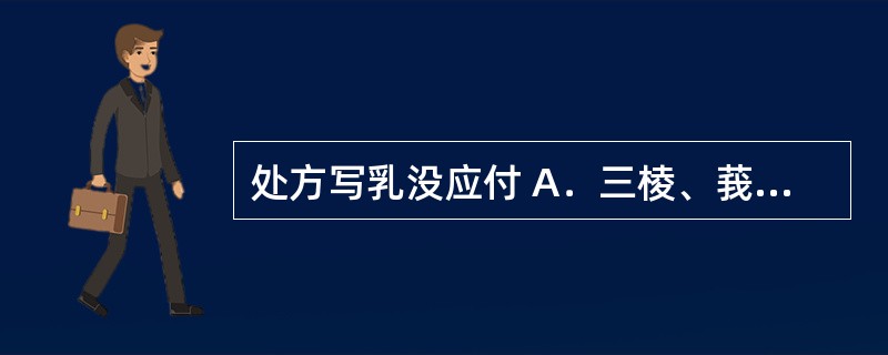 处方写乳没应付 A．三棱、莪术 B．乳香、没药 C．芦根、茅根 D．盐知母、盐黄