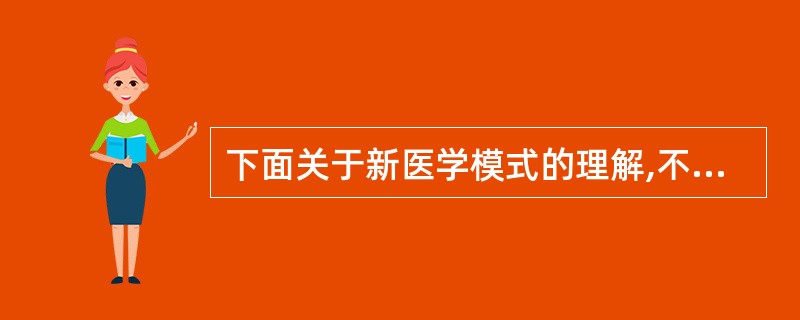 下面关于新医学模式的理解,不正确的是( )。