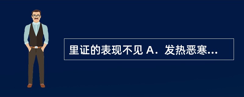 里证的表现不见 A．发热恶寒 B．口渴心烦 C．苔腻脉沉 D．头身疼痛 E．五心