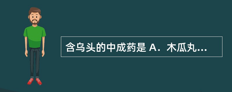 含乌头的中成药是 A．木瓜丸 B．舒筋丸 C．苏合香丸 D．独活寄生丸 E．三品