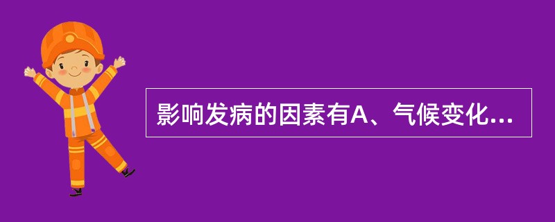 影响发病的因素有A、气候变化B、情志异常C、体质虚弱D、环境污染E、水土不服 -