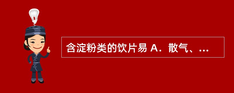 含淀粉类的饮片易 A．散气、泛油 B．虫蛀、霉变 C．酸败、变味 D．潮解、风化